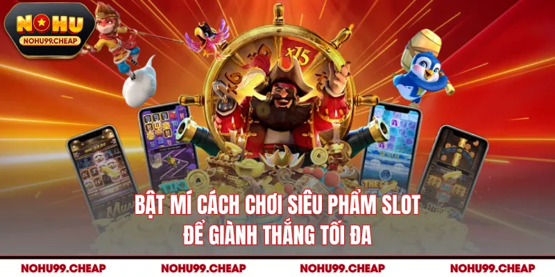 Bật mí cách chơi siêu phẩm slot để giành thắng tối đa