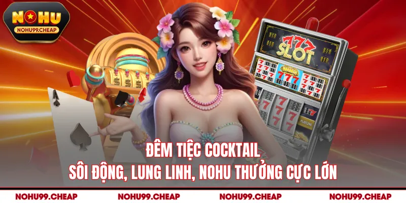 Đêm Tiệc Cocktail - Sôi Động, Lung Linh, NOHU Thưởng Cực Lớn