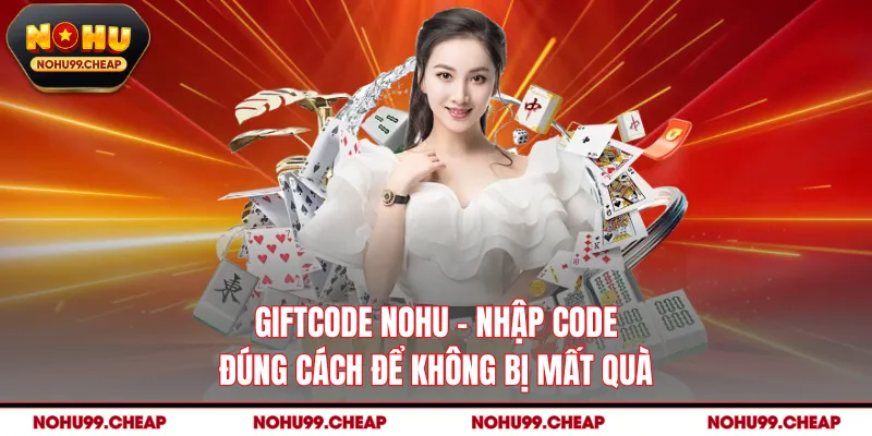 Giftcode NOHU - Nhập Code Đúng Cách Để Không Bị Mất Quà