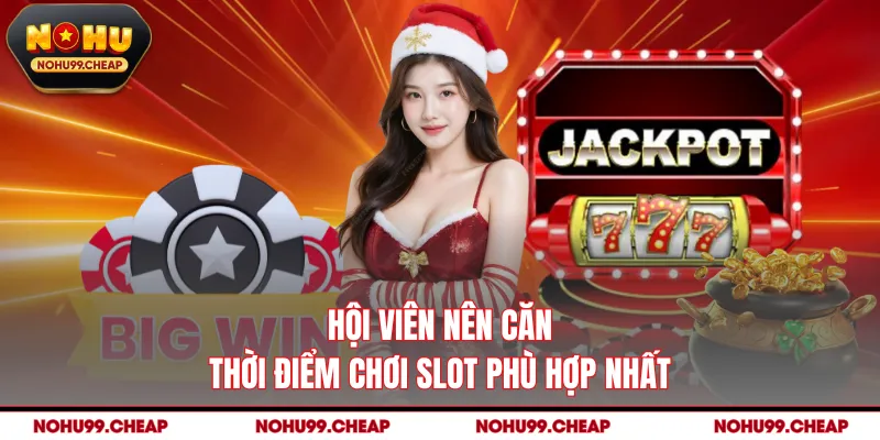 Hội viên nên căn thời điểm chơi slot phù hợp nhất