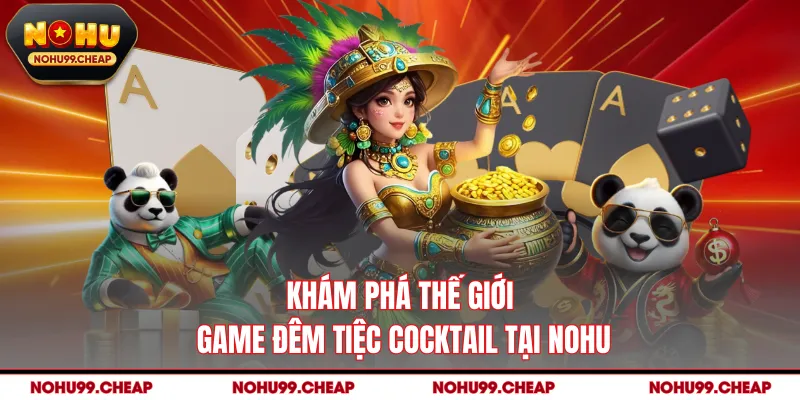 Khám phá thế giới game đêm tiệc cocktail tại NOHU 
