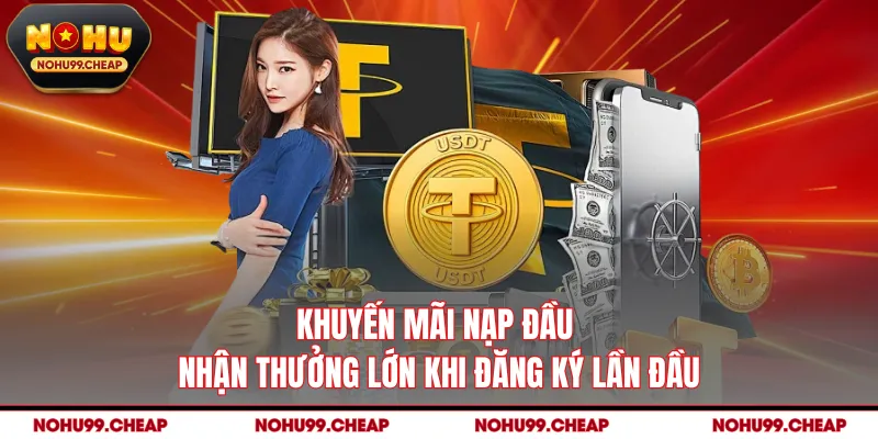 Khuyến Mãi Nạp Đầu - Nhận Thưởng Lớn Khi Đăng Ký Lần Đầu