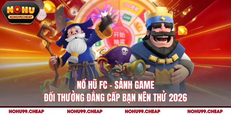 Nổ Hũ FC - Sảnh Game Đổi Thưởng Đẳng Cấp Bạn Nên Thử 2026