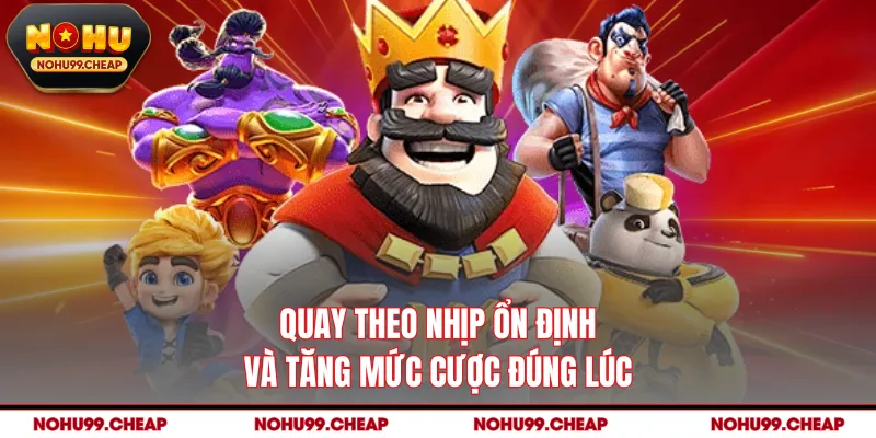 Quay theo nhịp ổn định và tăng mức cược đúng lúc