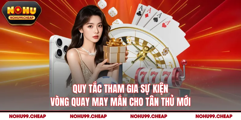 Quy tắc tham gia sự kiện vòng quay may mắn cho tân thủ mới