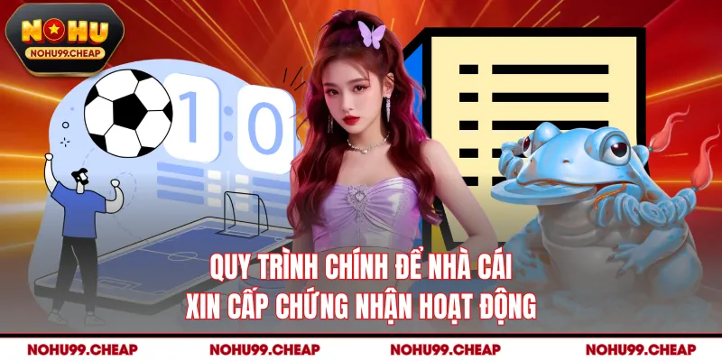 Quy trình chính để nhà cái xin cấp chứng nhận hoạt động