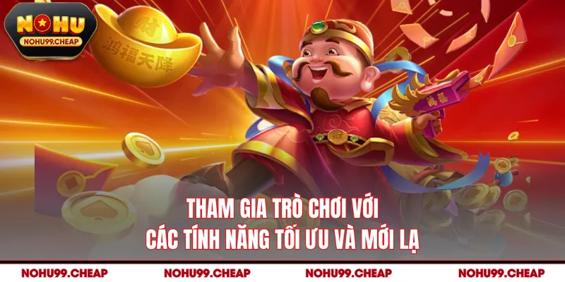 Tham gia trò chơi với các tính năng tối ưu và mới lạ