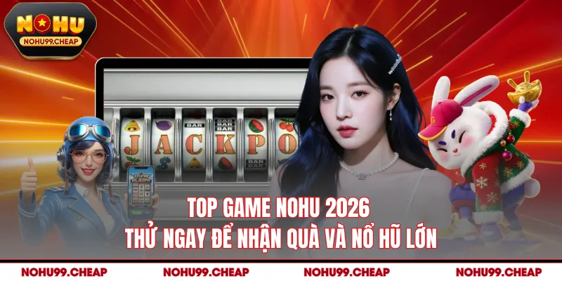 Top Game NOHU 2026 - Thử Ngay Để Nhận Quà Và Nổ Hũ Lớn
