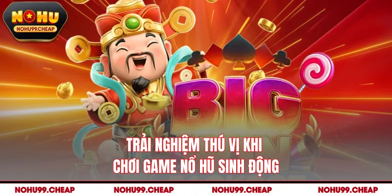 Trải nghiệm thú vị khi chơi game nổ hũ sinh động